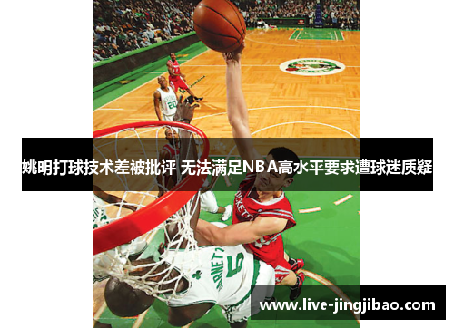 姚明打球技术差被批评 无法满足NBA高水平要求遭球迷质疑